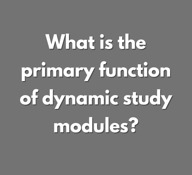 What is the Primary Function of Dynamic Study Modules?